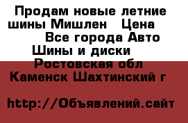 Продам новые летние шины Мишлен › Цена ­ 44 000 - Все города Авто » Шины и диски   . Ростовская обл.,Каменск-Шахтинский г.